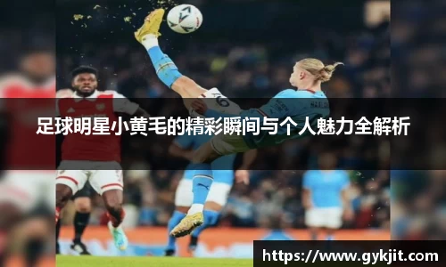 足球明星小黄毛的精彩瞬间与个人魅力全解析